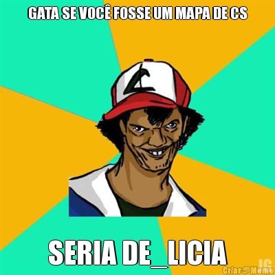 GATA SE VOC FOSSE UM MAPA DE CS SERIA DE_LICIA