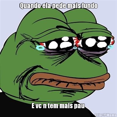 Quando ela pede mais fundo E vc n tem mais pau 