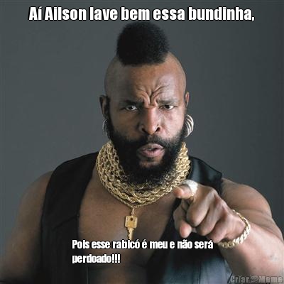 A Ailson lave bem essa bundinha, Pois esse rabic  meu e no ser
perdoado!!!