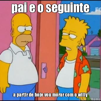 pai e o seguinte a partir de hoje vou morar com o willy