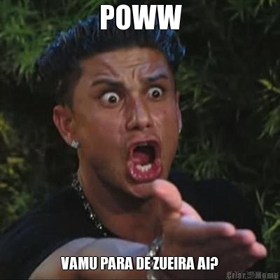 POWW VAMU PARA DE ZUEIRA AI?