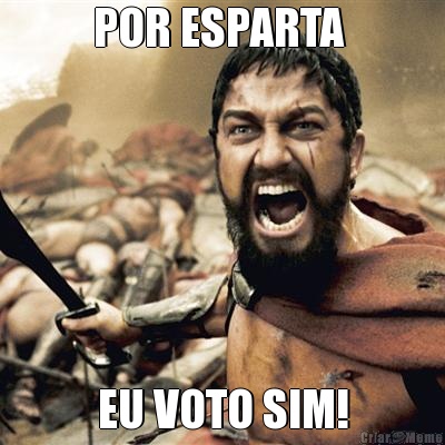 POR ESPARTA  EU VOTO SIM!