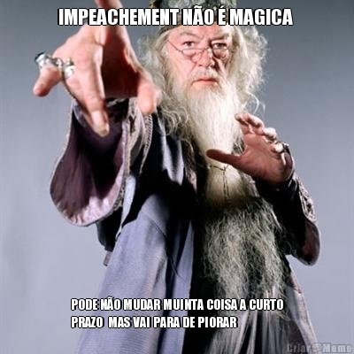 IMPEACHEMENT NO  MAGICA  PODE NO MUDAR MUINTA COISA A CURTO
PRAZO  MAS VAI PARA DE PIORAR 