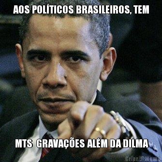 AOS POLTICOS BRASILEIROS, TEM  MTS  GRAVAES ALM DA DILMA