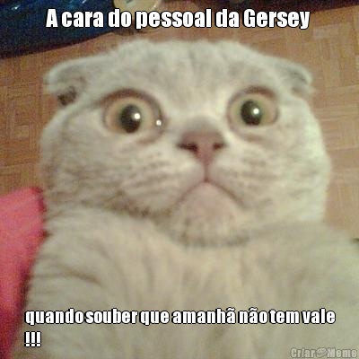 A cara do pessoal da Gersey  quando souber que amanh no tem vale
!!!