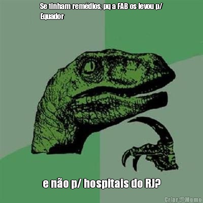 Se tinham remdios, pq a FAB os levou p/
Equador e no p/ hospitais do RJ?