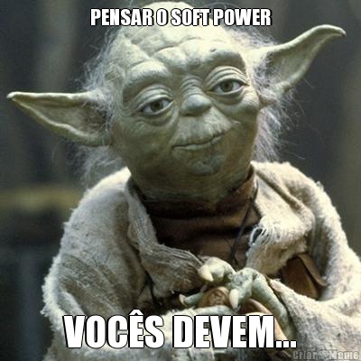 PENSAR O SOFT POWER VOCS DEVEM...