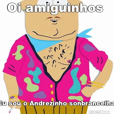 Oi amiguinhos  Eu sou o Andrezinho sonbrancelha 