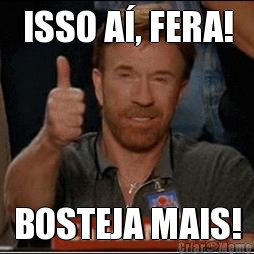 ISSO A, FERA! BOSTEJA MAIS!