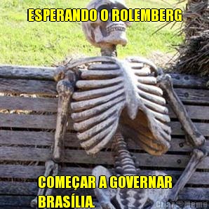ESPERANDO O ROLEMBERG COMEAR A GOVERNAR
BRASLIA.