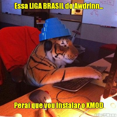 Essa LIGA BRASIL do Awdrinn... Pera que vou instalar o XMOD