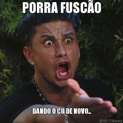 PORRA FUSCO DANDO O C DE NOVO...