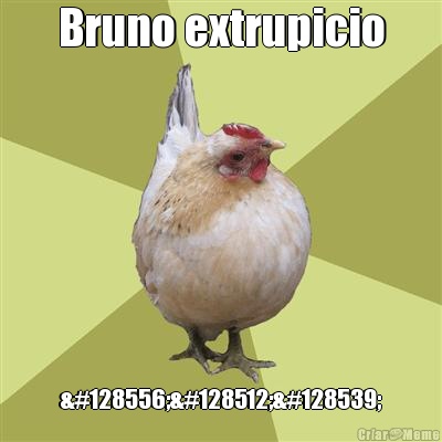 Bruno extrupicio 😬😀😛