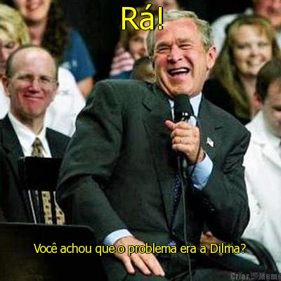 R! Voc achou que o problema era a Dilma?