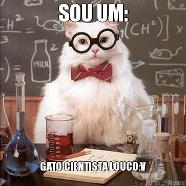 SOU UM: GATO CIENTISTA LOUCO:V