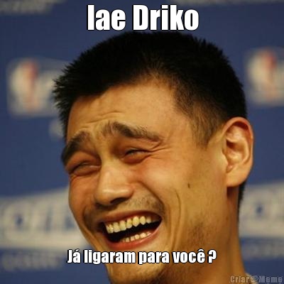 Iae Driko J ligaram para voc ?