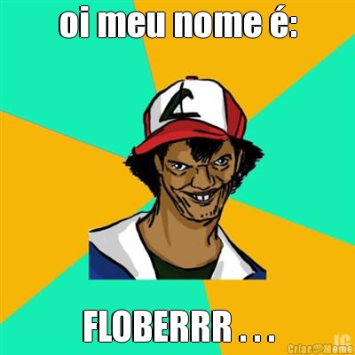 oi meu nome : FLOBERRR . . .