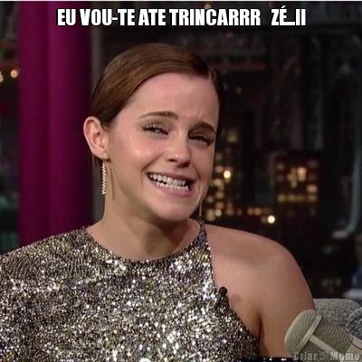 EU VOU-TE ATE TRINCARRR   Z...!! 