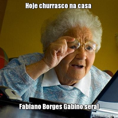 Hoje churrasco na casa  Fabiano Borges Gabino sera!