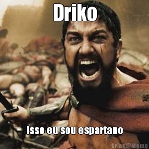 Driko Isso eu sou espartano