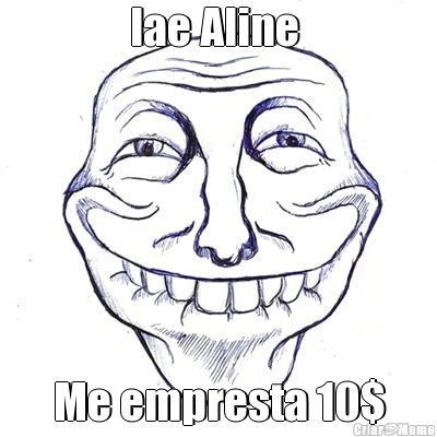 Iae Aline  Me empresta 10$