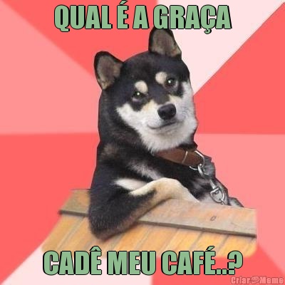 QUAL  A GRAA CAD MEU CAF..?