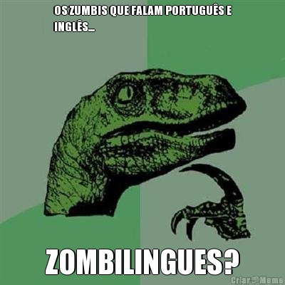 OS ZUMBIS QUE FALAM PORTUGUS E
INGLS... ZOMBILINGUES?