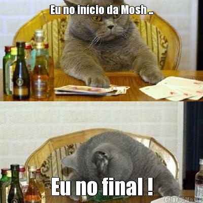 Eu no incio da Mosh ... Eu no final !