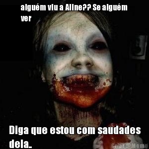 algum viu a Aline?? Se algum
ver  Diga que estou com saudades
dela..