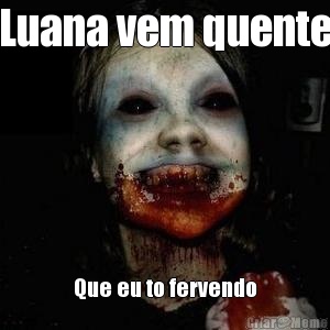 Luana vem quente Que eu to fervendo