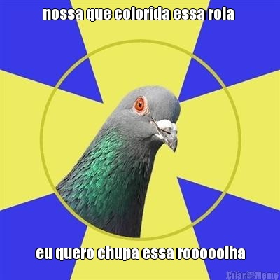 nossa que colorida essa rola  eu quero chupa essa rooooolha