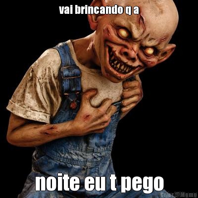 vai brincando q a noite eu t pego