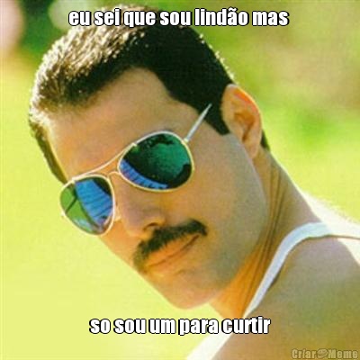 eu sei que sou lindo mas  so sou um para curtir