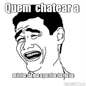 Quem  chatear a  minha dama apanha hahaha