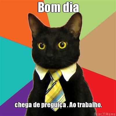 Bom dia chega de preguia . Ao trabalho.