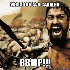 VASCOLOUCA O CARALHO BBMP!!!