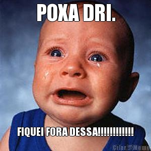 POXA DRI. FIQUEI FORA DESSA!!!!!!!!!!!!