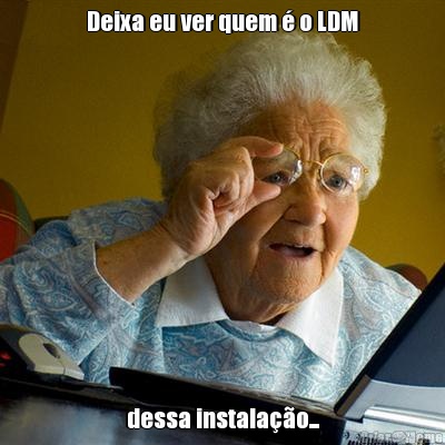 Deixa eu ver quem  o LDM dessa instalao...