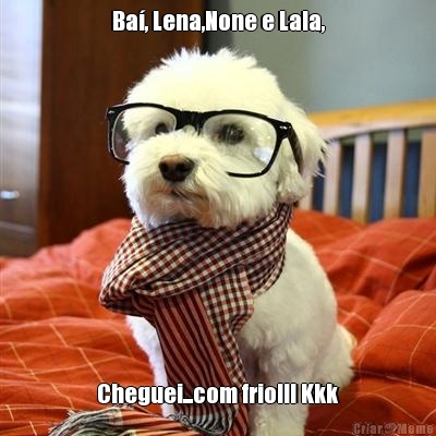 Ba, Lena,None e Lala, Cheguei...com frio!!! Kkk