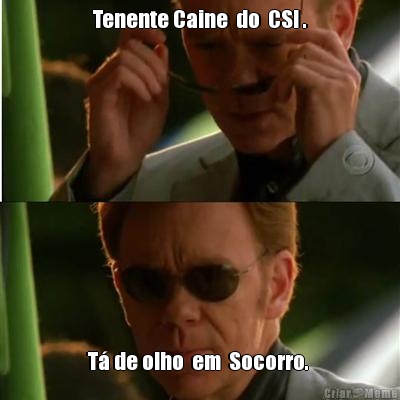 Tenente Caine  do  CSI . T de olho  em  Socorro. 