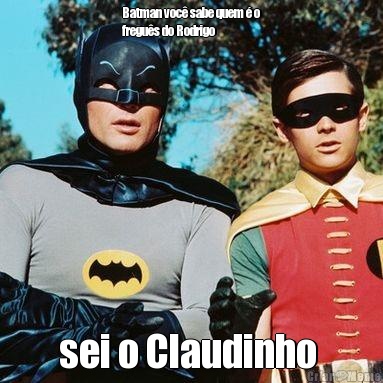 Batman voc sabe quem  o
fregus do Rodrigo  sei o Claudinho 