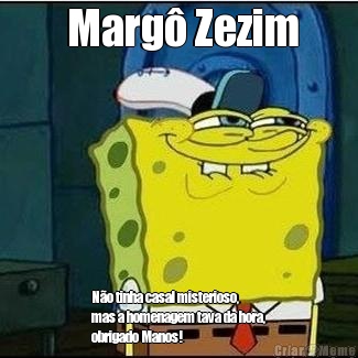  Marg Zezim No tinha casal misterioso,
mas a homenagem tava da hora,
obrigado Manos!