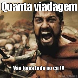 Quanta viadagem Vo toma tudo no cu !!!