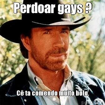 Perdoar gays ? C ta comendo muito bolo.