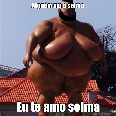 Algum viu a selma Eu te amo selma