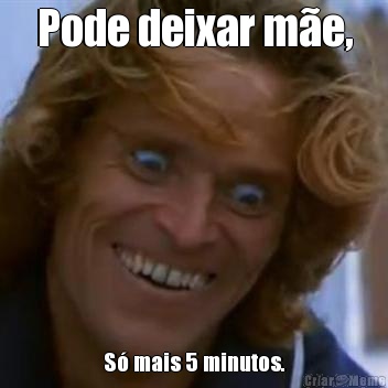 Pode deixar me, S mais 5 minutos.