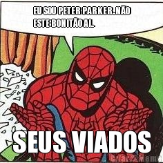 EU SOU PETER PARKER..NO
ESTE BONITO AI.. SEUS VIADOS