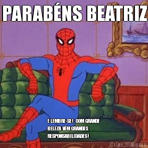 PARABNS BEATRIZ E LEMBRE-SE!  COM GRANDE
BELEZA VM GRANDES
RESPONSABILIDADES! 