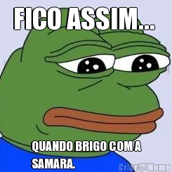 FICO ASSIM...  QUANDO BRIGO COM A
SAMARA.