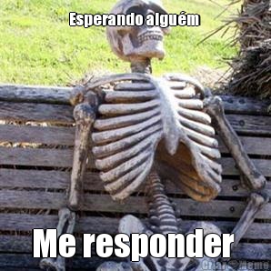 Esperando algum  Me responder 